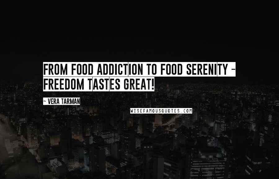 Vera Tarman quotes: From food addiction to food serenity - freedom tastes great!