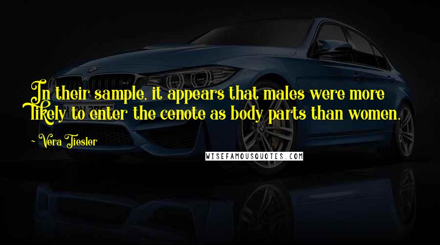 Vera Tiesler quotes: In their sample, it appears that males were more likely to enter the cenote as body parts than women. Vera Tiesler quotes: In their sample, it appears that males were more likely to enter the cenote as body parts than women.