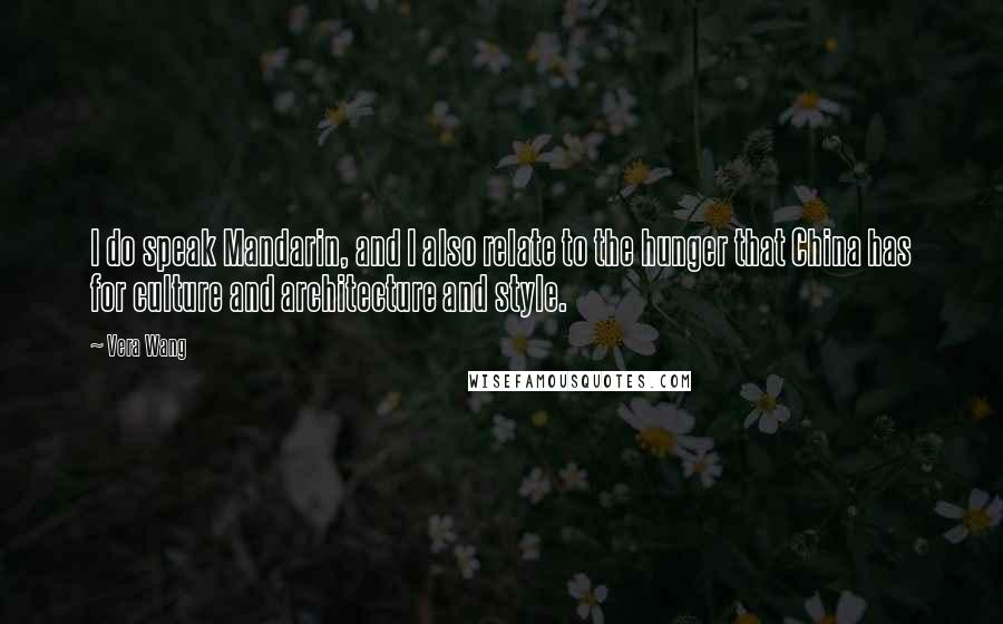 Vera Wang quotes: I do speak Mandarin, and I also relate to the hunger that China has for culture and architecture and style.