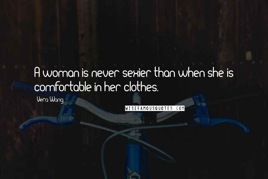 Vera Wang quotes: A woman is never sexier than when she is comfortable in her clothes.