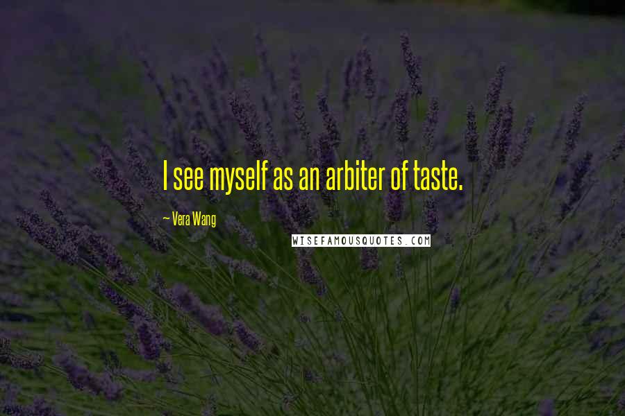 Vera Wang quotes: I see myself as an arbiter of taste.
