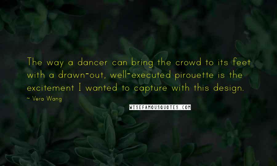 Vera Wang quotes: The way a dancer can bring the crowd to its feet with a drawn-out, well-executed pirouette is the excitement I wanted to capture with this design.