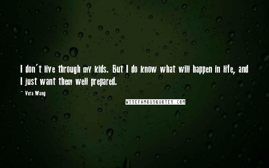 Vera Wang quotes: I don't live through my kids. But I do know what will happen in life, and I just want them well prepared.