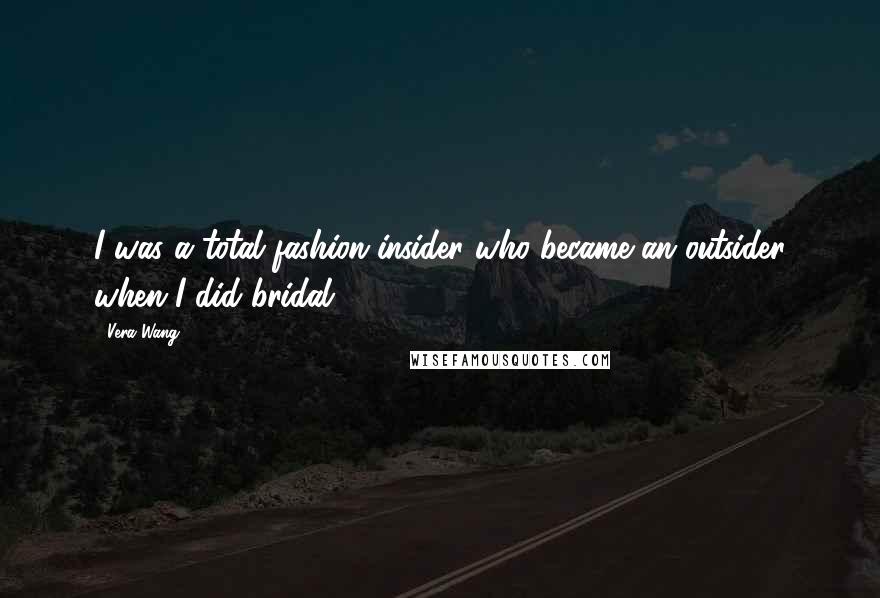 Vera Wang quotes: I was a total fashion insider who became an outsider when I did bridal.