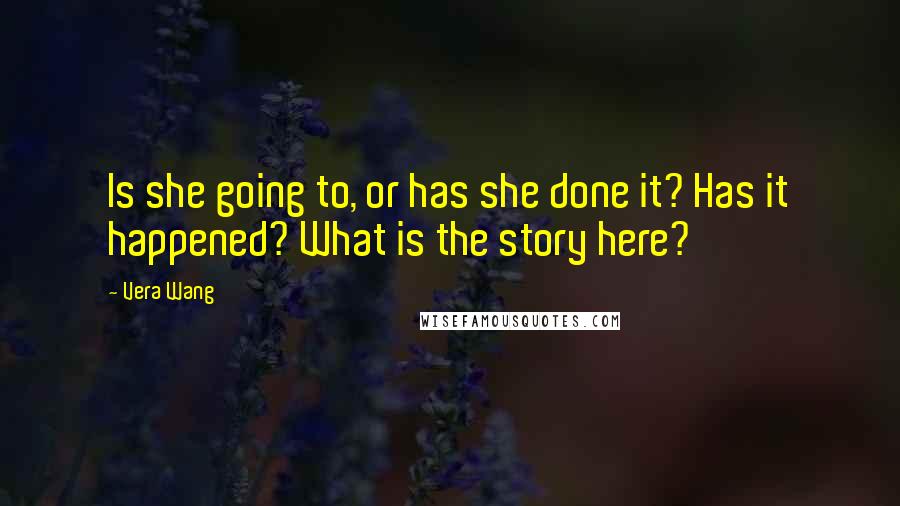 Vera Wang quotes: Is she going to, or has she done it? Has it happened? What is the story here?