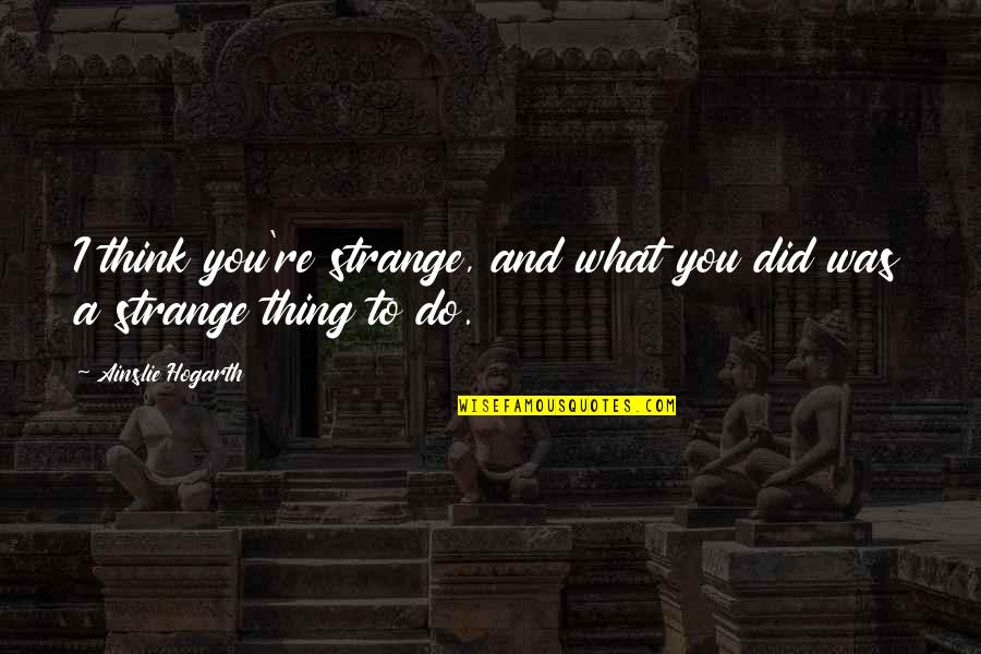 Verachtert Quotes By Ainslie Hogarth: I think you're strange, and what you did Verachtert Quotes By Ainslie Hogarth: I think you're strange, and what you did