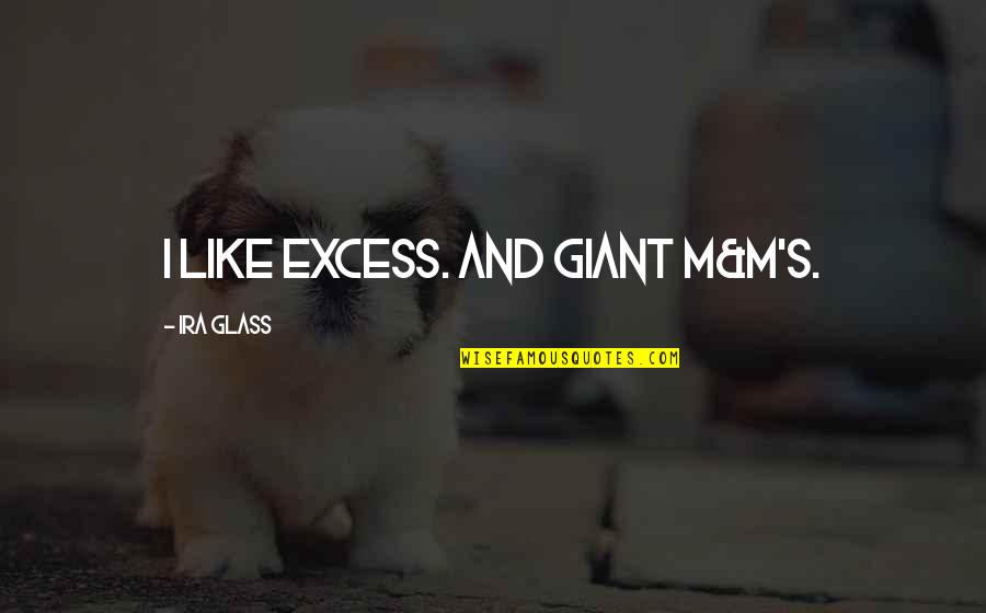 Veraciously Quotes By Ira Glass: I like excess. And giant M&M's. Veraciously Quotes By Ira Glass: I like excess. And giant M&M's.