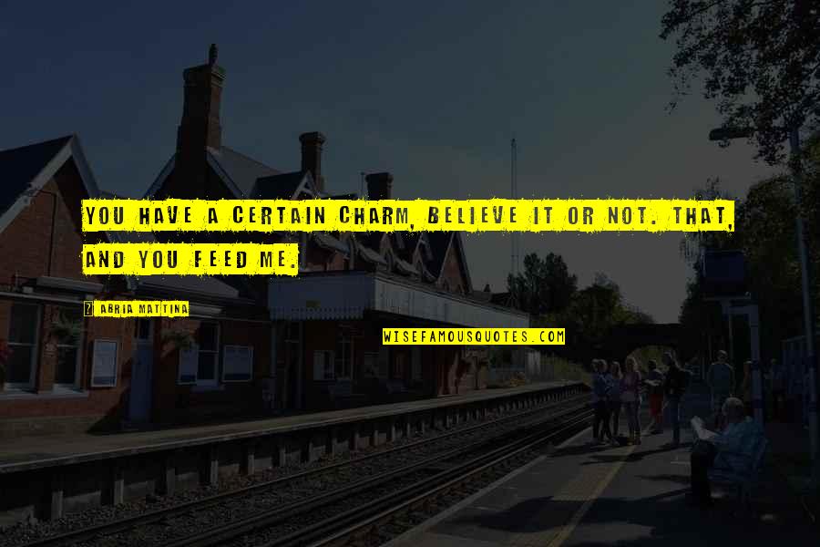 Veramente Mario Quotes By Abria Mattina: You have a certain charm, believe it or