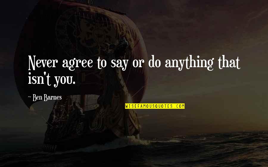 Veranda Quotes By Ben Barnes: Never agree to say or do anything that