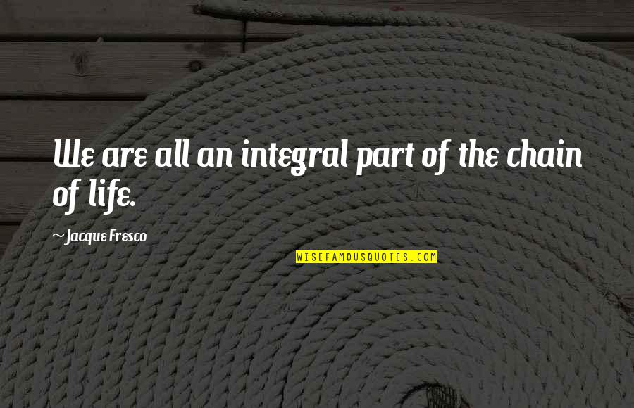 Veranderd Kan Quotes By Jacque Fresco: We are all an integral part of the Veranderd Kan Quotes By Jacque Fresco: We are all an integral part of the