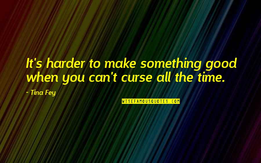 Veranderen Loslaten Quotes By Tina Fey: It's harder to make something good when you