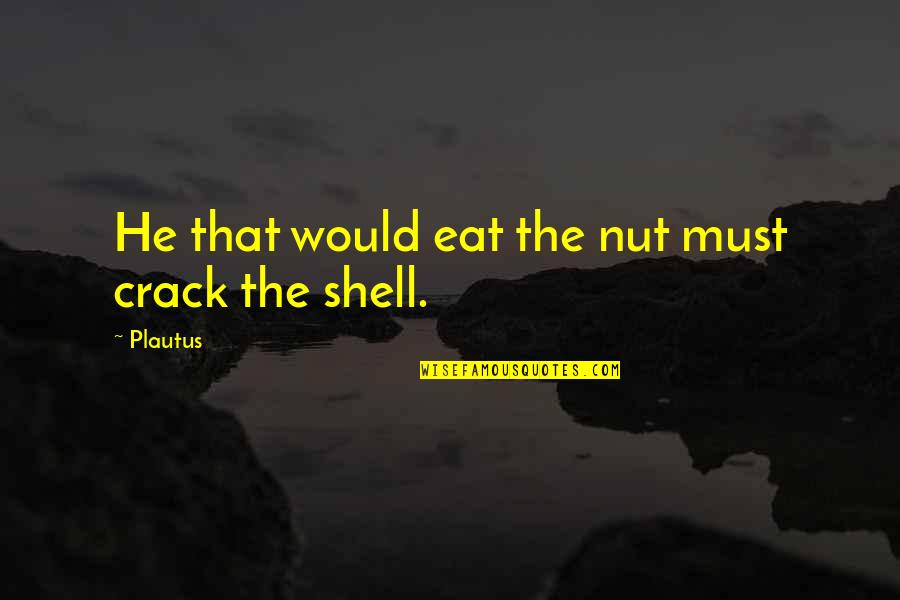 Verandert Of Veranderd Quotes By Plautus: He that would eat the nut must crack