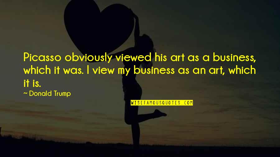 Verantwortung Quotes By Donald Trump: Picasso obviously viewed his art as a business,