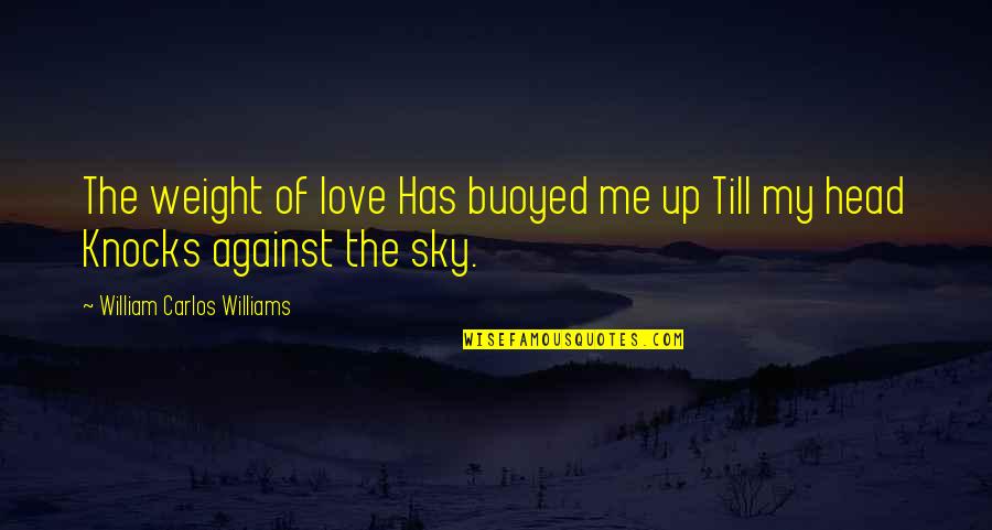 Verantwortung Quotes By William Carlos Williams: The weight of love Has buoyed me up Verantwortung Quotes By William Carlos Williams: The weight of love Has buoyed me up