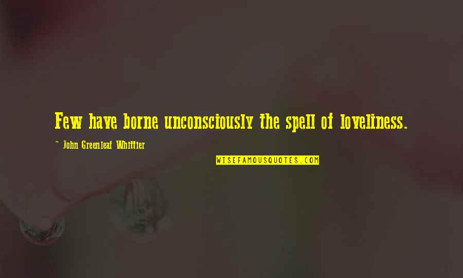 Verasu Quotes By John Greenleaf Whittier: Few have borne unconsciously the spell of loveliness. Verasu Quotes By John Greenleaf Whittier: Few have borne unconsciously the spell of loveliness.