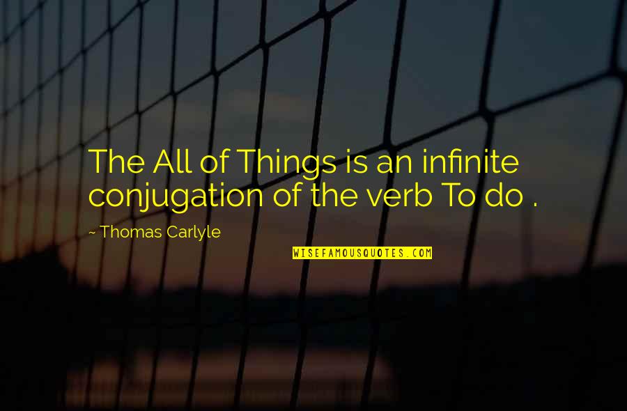 Verb Conjugation Quotes By Thomas Carlyle: The All of Things is an infinite conjugation Verb Conjugation Quotes By Thomas Carlyle: The All of Things is an infinite conjugation