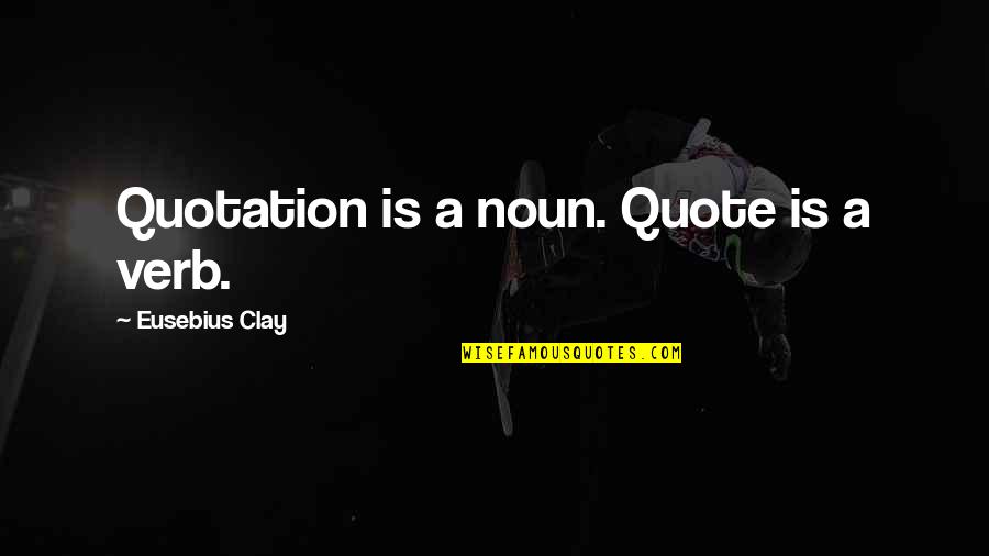 Verb Quotes By Eusebius Clay: Quotation is a noun. Quote is a verb. Verb Quotes By Eusebius Clay: Quotation is a noun. Quote is a verb.