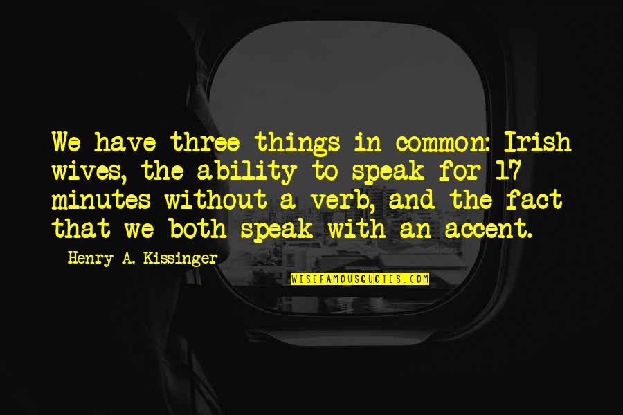 Verb Quotes By Henry A. Kissinger: We have three things in common: Irish wives, Verb Quotes By Henry A. Kissinger: We have three things in common: Irish wives,