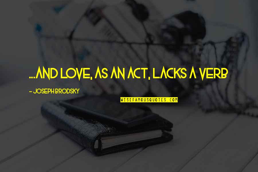 Verb Quotes By Joseph Brodsky: ...and love, as an act, lacks a verb Verb Quotes By Joseph Brodsky: ...and love, as an act, lacks a verb