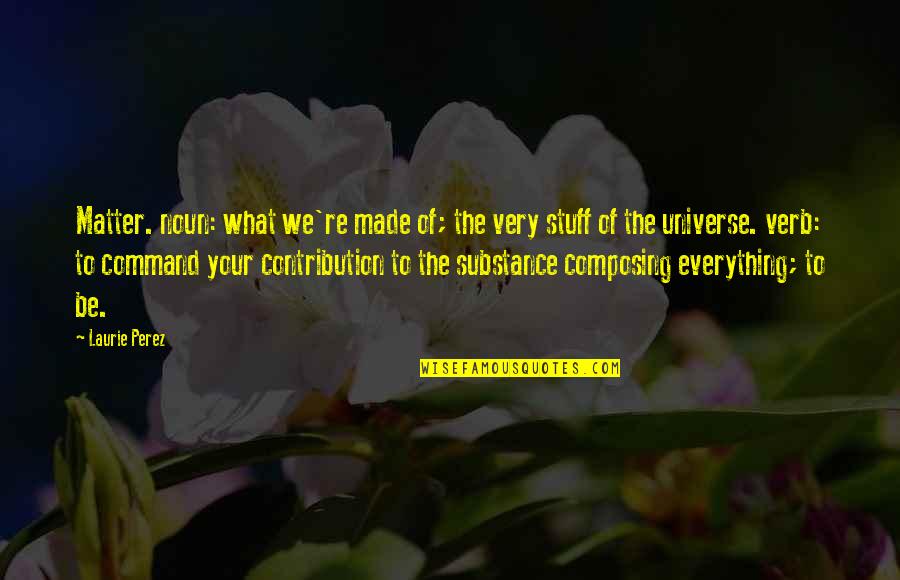 Verb Quotes By Laurie Perez: Matter. noun: what we're made of; the very Verb Quotes By Laurie Perez: Matter. noun: what we're made of; the very