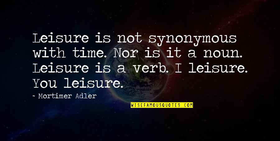 Verb Quotes By Mortimer Adler: Leisure is not synonymous with time. Nor is Verb Quotes By Mortimer Adler: Leisure is not synonymous with time. Nor is