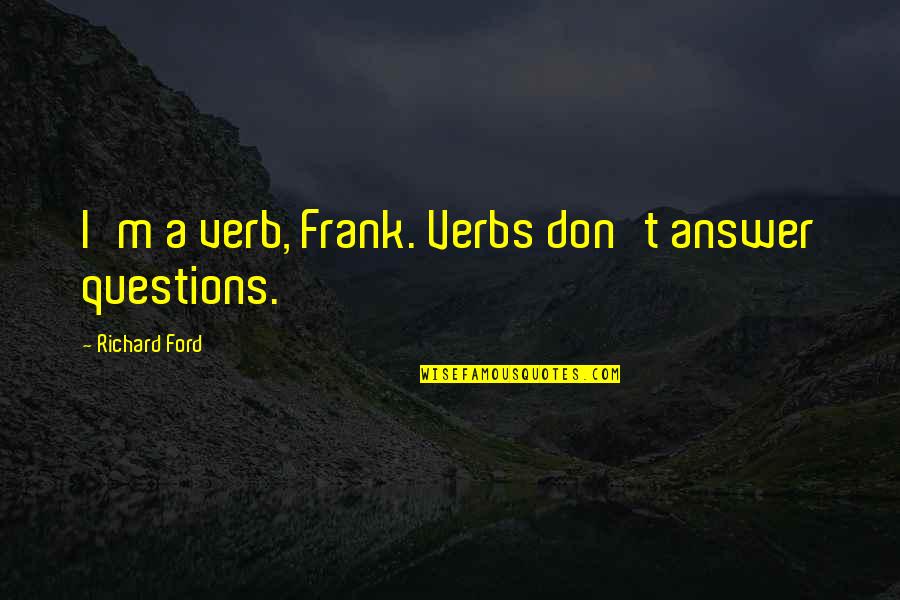 Verb Quotes By Richard Ford: I'm a verb, Frank. Verbs don't answer questions. Verb Quotes By Richard Ford: I'm a verb, Frank. Verbs don't answer questions.