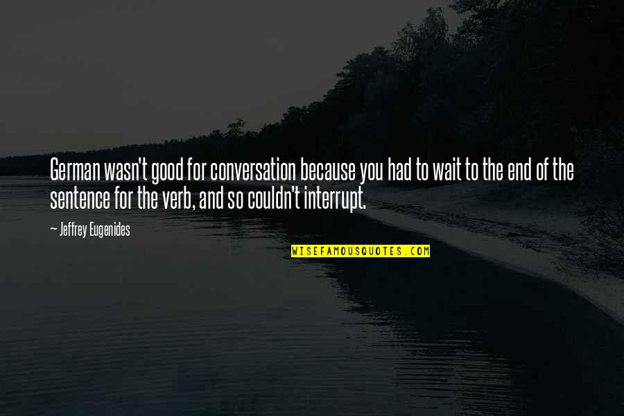 Verb T Quotes By Jeffrey Eugenides: German wasn't good for conversation because you had Verb T Quotes By Jeffrey Eugenides: German wasn't good for conversation because you had