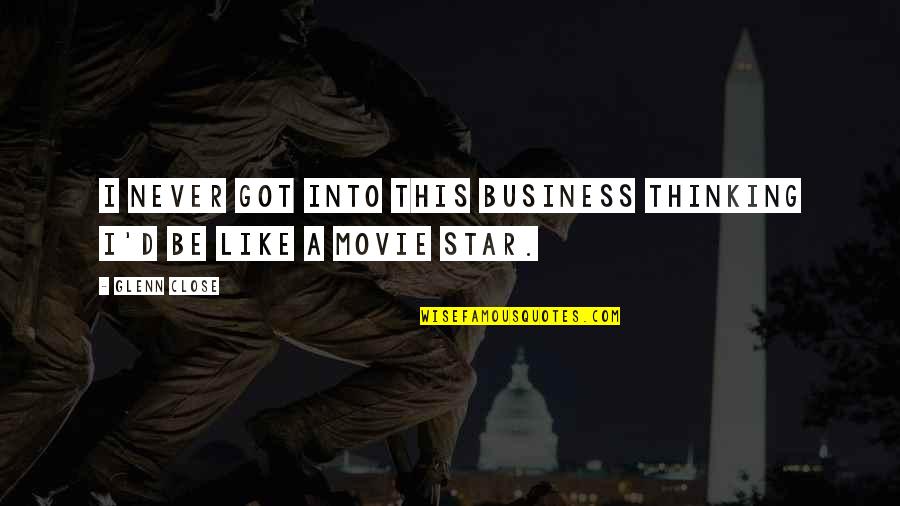 Verbaasden Quotes By Glenn Close: I never got into this business thinking I'd