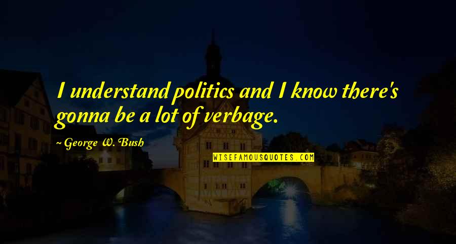 Verbage Quotes By George W. Bush: I understand politics and I know there's gonna