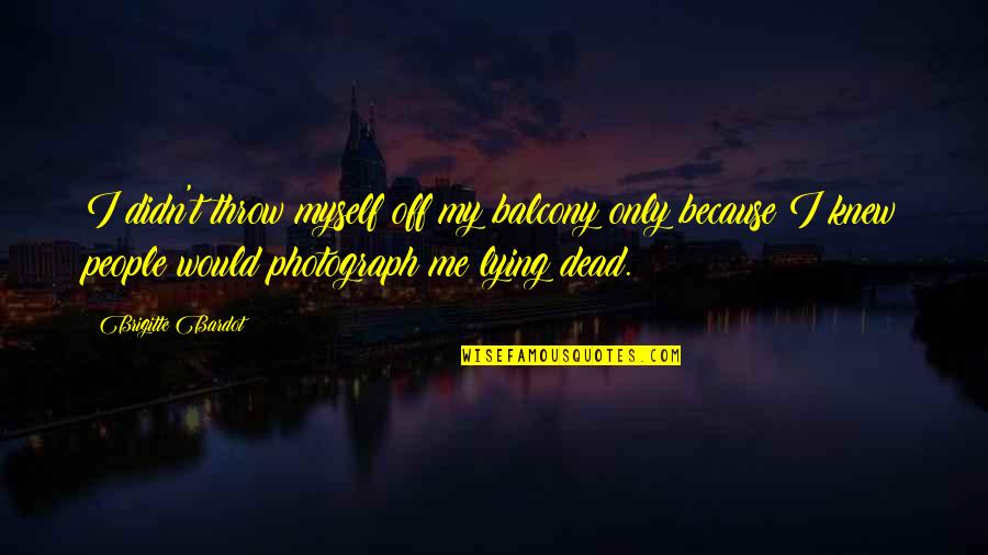 Verbakel Vuurwerk Quotes By Brigitte Bardot: I didn't throw myself off my balcony only Verbakel Vuurwerk Quotes By Brigitte Bardot: I didn't throw myself off my balcony only