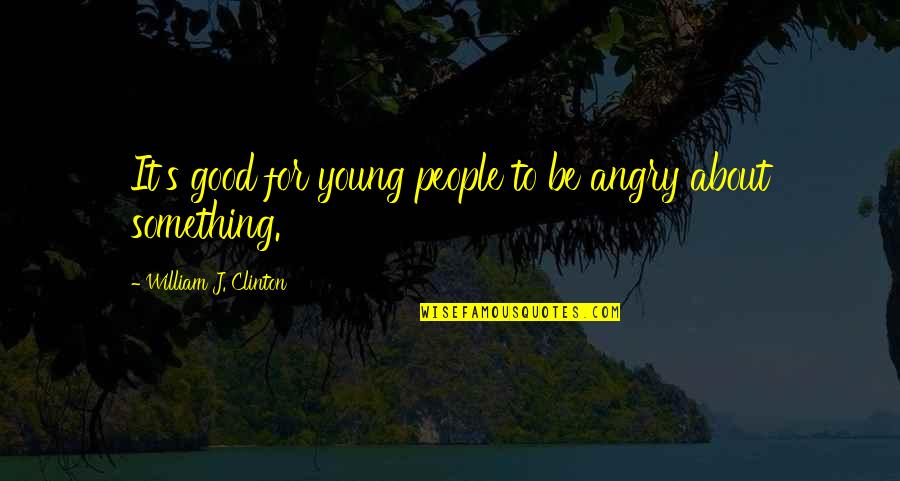 Verbal Mental Abuse Quotes By William J. Clinton: It's good for young people to be angry Verbal Mental Abuse Quotes By William J. Clinton: It's good for young people to be angry