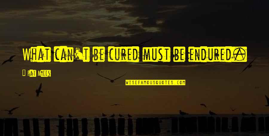 Verbal Salt Quotes By Pat Mills: What can't be cured must be endured.