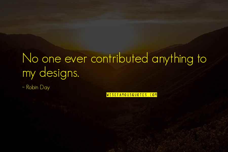 Verbally Abusive Parents Quotes By Robin Day: No one ever contributed anything to my designs. Verbally Abusive Parents Quotes By Robin Day: No one ever contributed anything to my designs.