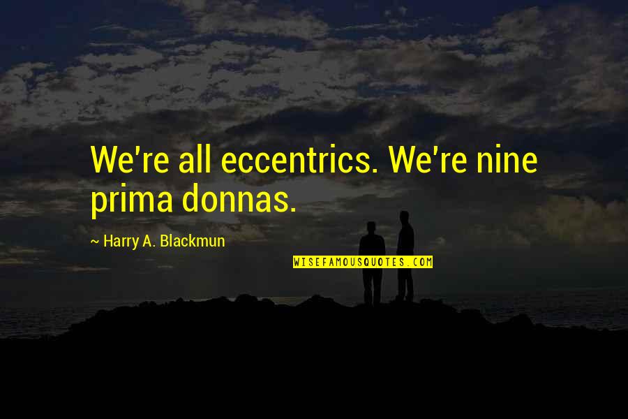 Verbally Ironic Quotes By Harry A. Blackmun: We're all eccentrics. We're nine prima donnas.