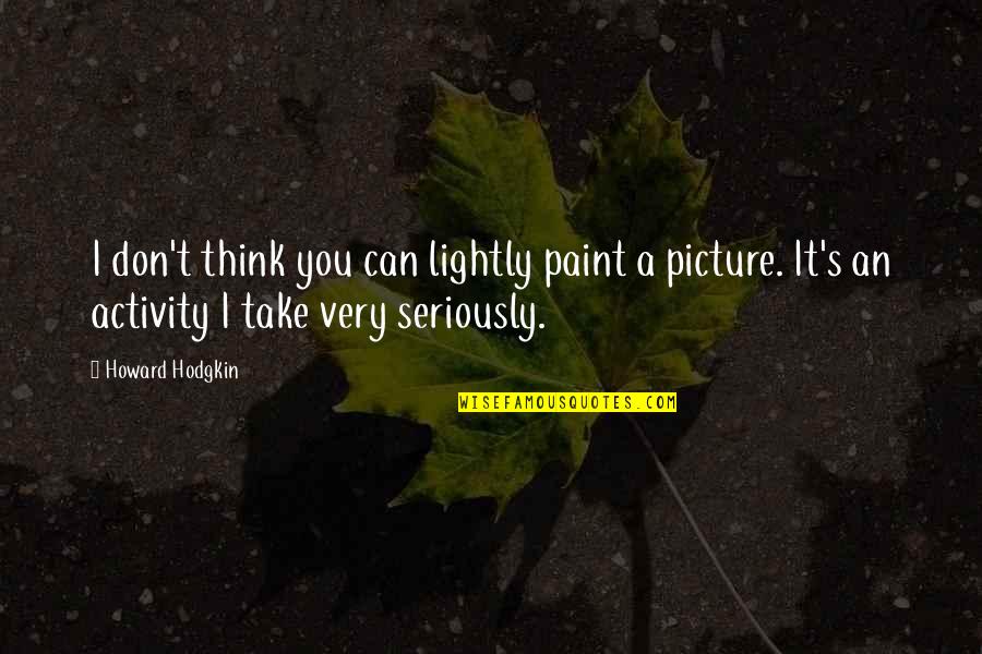 Verbatim Theatre Quotes By Howard Hodgkin: I don't think you can lightly paint a
