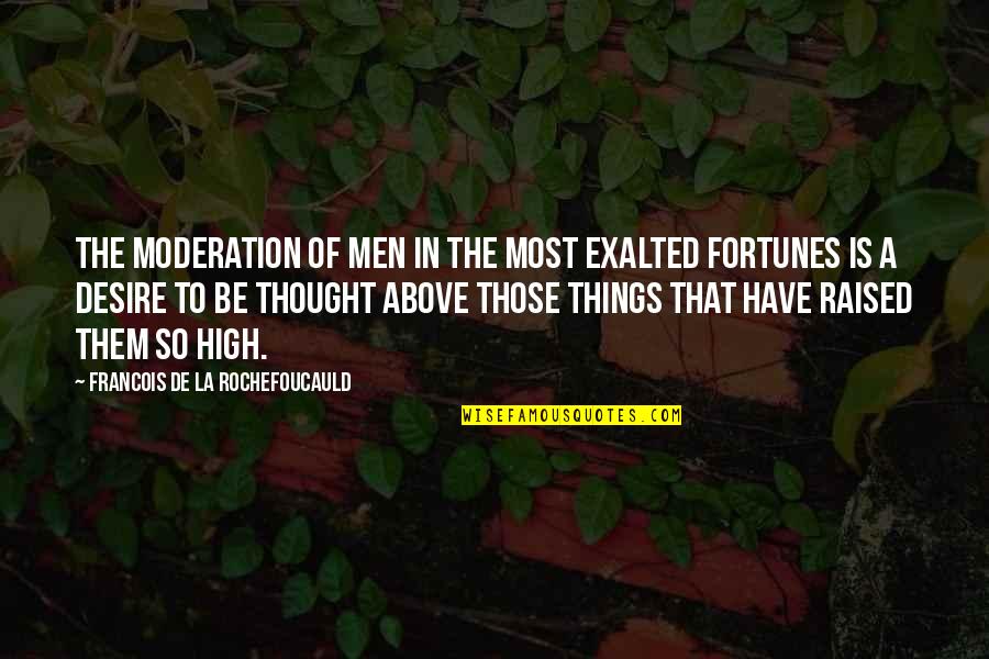 Verbe Au Quotes By Francois De La Rochefoucauld: The moderation of men in the most exalted Verbe Au Quotes By Francois De La Rochefoucauld: The moderation of men in the most exalted