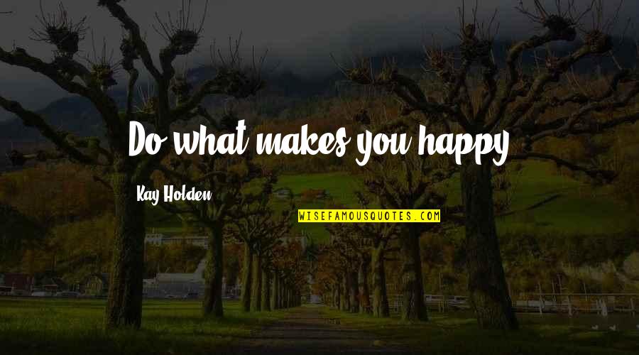 Verbedeut Quotes By Kay Holden: Do what makes you happy Verbedeut Quotes By Kay Holden: Do what makes you happy
