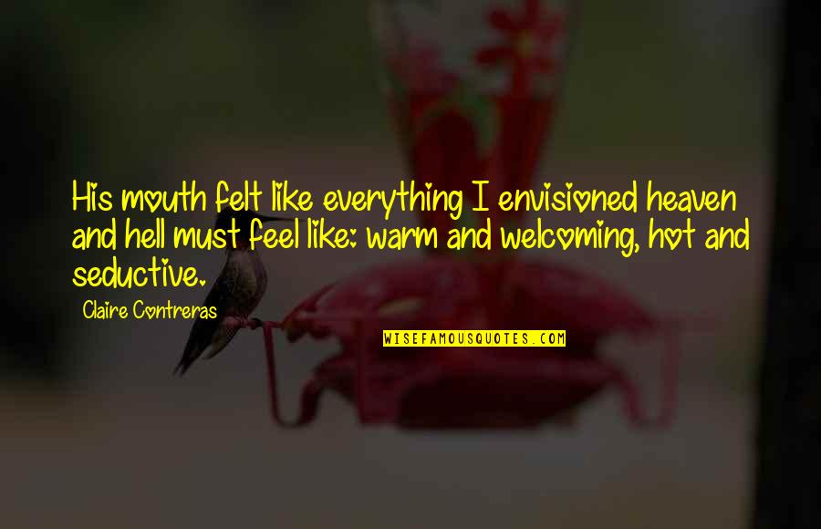 Verbeeldingswereld Quotes By Claire Contreras: His mouth felt like everything I envisioned heaven Verbeeldingswereld Quotes By Claire Contreras: His mouth felt like everything I envisioned heaven