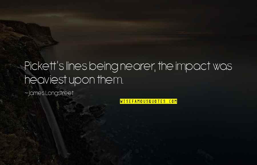 Verbella Quotes By James Longstreet: Pickett's lines being nearer, the impact was heaviest Verbella Quotes By James Longstreet: Pickett's lines being nearer, the impact was heaviest