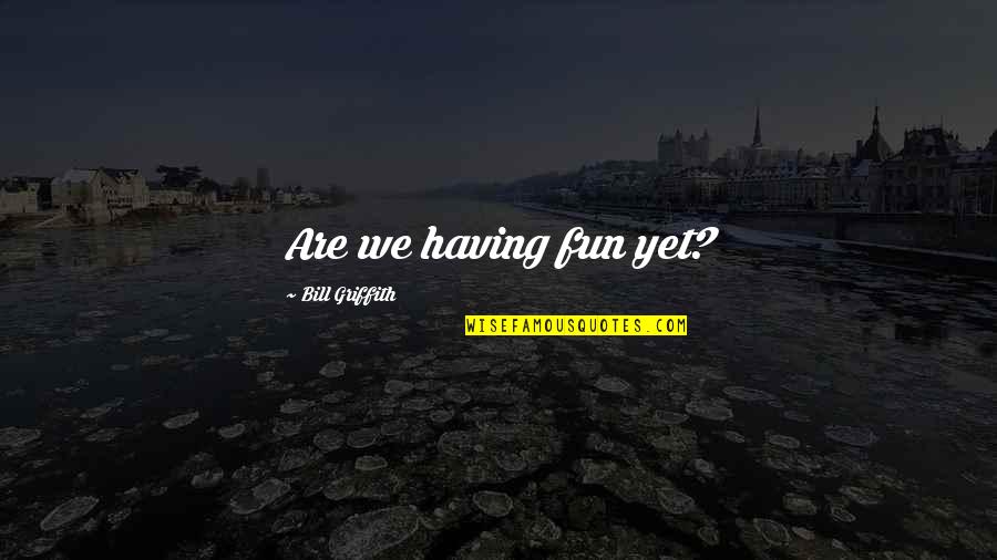 Verberg Nzungen Quotes By Bill Griffith: Are we having fun yet?