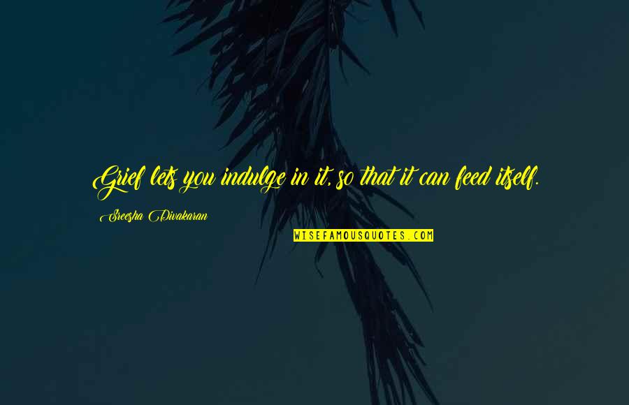 Verberg Security Quotes By Sreesha Divakaran: Grief lets you indulge in it, so that Verberg Security Quotes By Sreesha Divakaran: Grief lets you indulge in it, so that