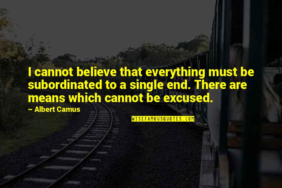 Verbinum Quotes By Albert Camus: I cannot believe that everything must be subordinated