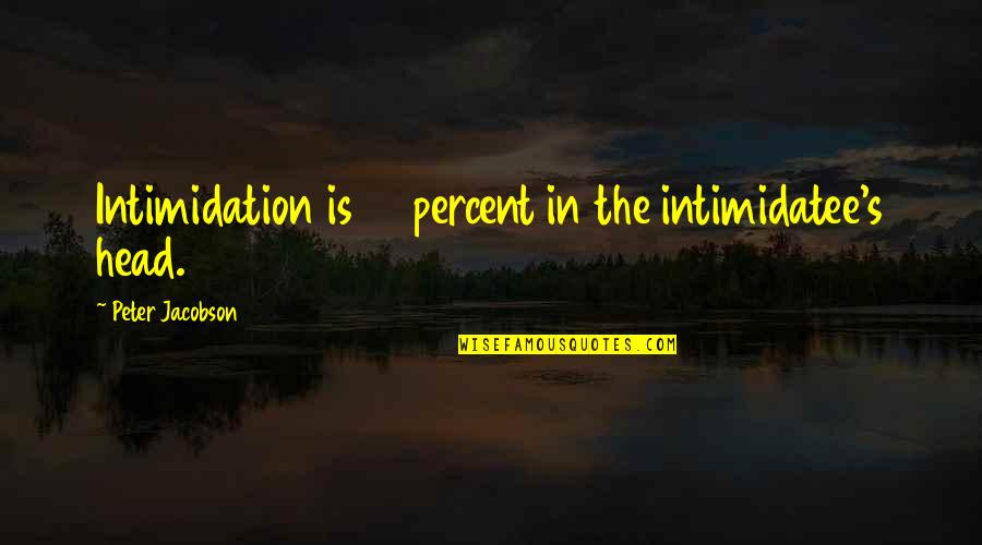 Verbrannt Quotes By Peter Jacobson: Intimidation is 99 percent in the intimidatee's head. Verbrannt Quotes By Peter Jacobson: Intimidation is 99 percent in the intimidatee's head.
