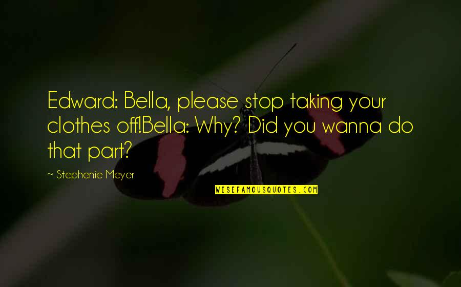 Verbrugghe Leisele Quotes By Stephenie Meyer: Edward: Bella, please stop taking your clothes off!Bella: