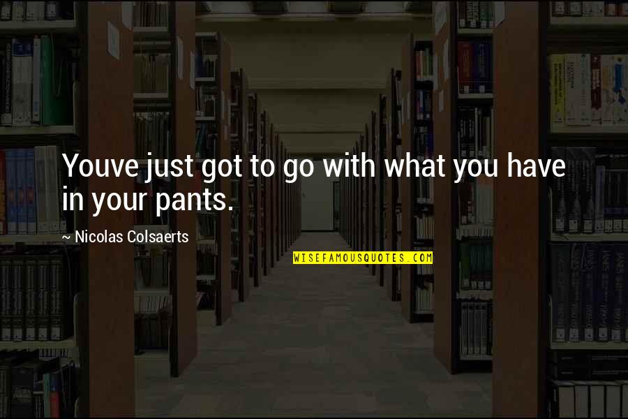 Verbuga Franse Quotes By Nicolas Colsaerts: Youve just got to go with what you Verbuga Franse Quotes By Nicolas Colsaerts: Youve just got to go with what you
