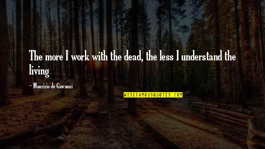 Vercetti Crime Quotes By Maurizio De Giovanni: The more I work with the dead, the Vercetti Crime Quotes By Maurizio De Giovanni: The more I work with the dead, the