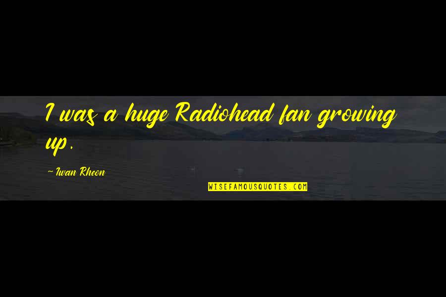 Vercoe Laurie Quotes By Iwan Rheon: I was a huge Radiohead fan growing up. Vercoe Laurie Quotes By Iwan Rheon: I was a huge Radiohead fan growing up.