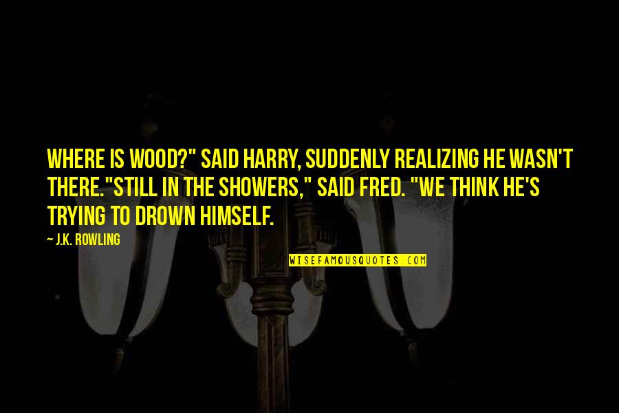 Vercontea Quotes By J.K. Rowling: Where is Wood?" said Harry, suddenly realizing he Vercontea Quotes By J.K. Rowling: Where is Wood?" said Harry, suddenly realizing he