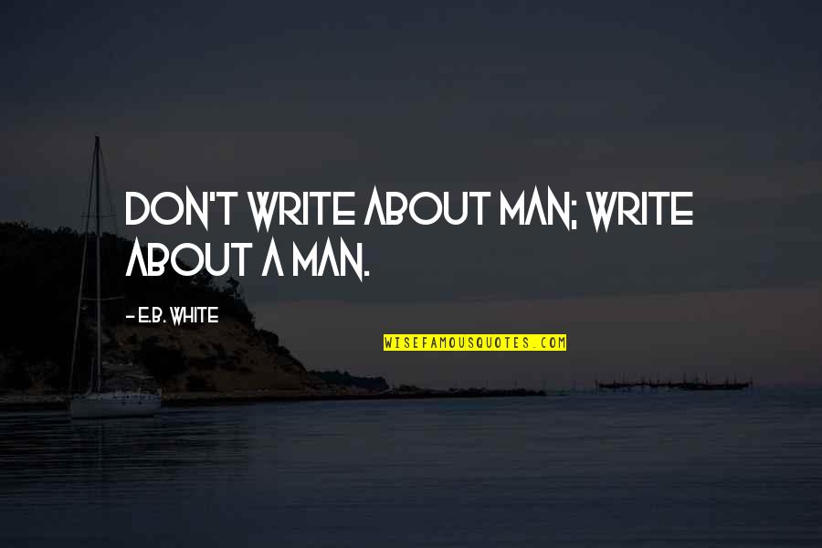 Verdadeiros Herois Quotes By E.B. White: Don't write about Man; write about a man. Verdadeiros Herois Quotes By E.B. White: Don't write about Man; write about a man.