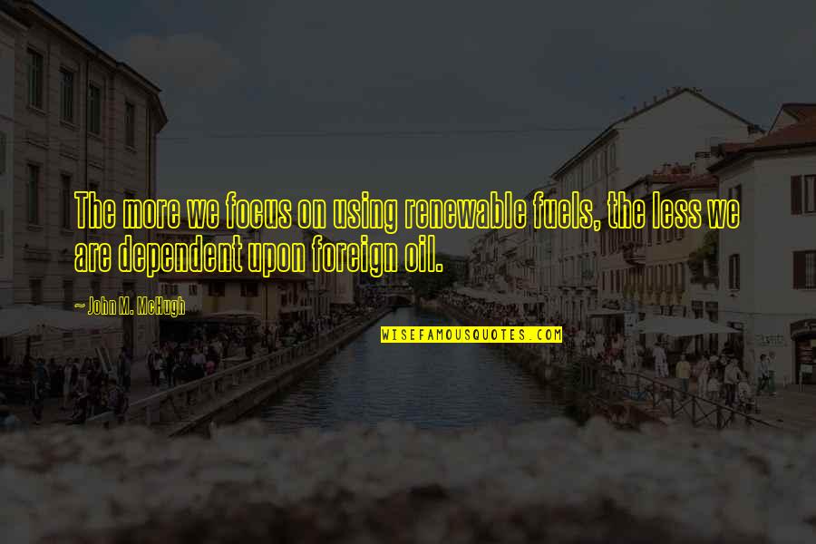 Verdaderos Americanos Quotes By John M. McHugh: The more we focus on using renewable fuels,
